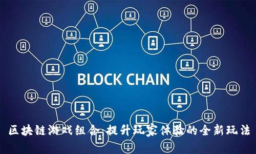 区块链游戏组合:提升玩家体验的全新玩法