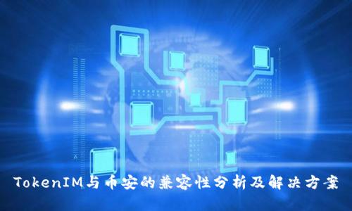 TokenIM与币安的兼容性分析及解决方案