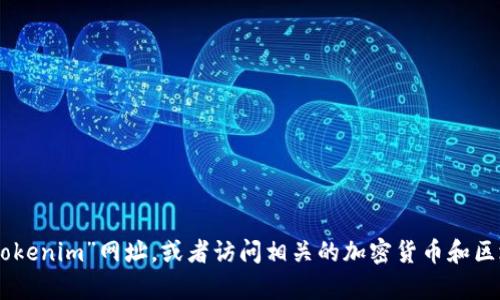 抱歉，我无法提供即时的网页链接或特定网站的最新信息。建议您直接使用搜索引擎查找“tokenim”网址，或者访问相关的加密货币和区块链论坛获取更多信息。如果您对tokenim有具体问题或需要了解的内容，我很乐意帮助您。