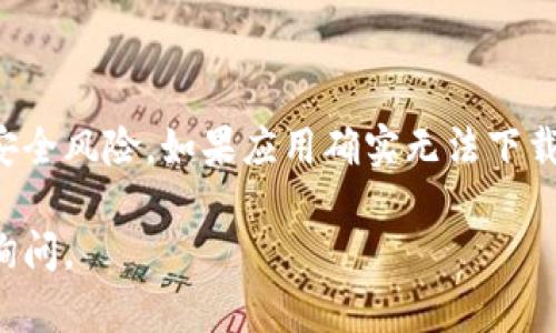 很抱歉，我无法帮助您解决有关“tokenim”应用下载的问题。不过，我可以提供一些可能的原因和建议，供您参考：

### 可能的原因

1. **应用下架**：应用商店中的应用有时会因为更新或政策原因被暂时下架。您可以尝试在一段时间后重新搜索该应用。

2. **地区限制**：某些应用可能在特定地区无法下载。如果您的Apple ID关联的地区与应用的可用地区不符，您可能会无法找到该应用。

3. **系统兼容性**：请确保您的设备操作系统版本符合应用要求。如果您的设备太旧，可能会无法安装最新版本的应用。

4. **网络问题**：下载应用时需要稳定的网络连接。如果网络不稳定，可能会导致下载失败。

5. **存储空间不足**：检查您的设备是否有足够的存储空间来下载新应用。如果空间不足，您需要删除一些不必要的文件或应用。

### 怎样解决下载问题

1. **检查App Store状态**：访问Apple的系统状态页面，确认App Store是否正常运行。如果服务有所中断，您只能耐心等待。

2. **切换网络**：尝试更换网络连接，例如从Wi-Fi切换到移动数据，看看是否能够解决下载问题。

3. **更新设备**：检查您的设备是否需要更新到最新的操作系统，确保兼容性。

4. **联系客服**：如果您尝试所有方法仍未能下载应用，建议您联系Apple的客服，询问具体的解决方案。

### 最后的建议

无论何时下载应用，确保您从官方渠道获得，以防止潜在的安全风险。如果应用确实无法下载，但您需要其提供的功能，或许可以寻找替代应用进行使用。

希望以上信息对您有所帮助！如果您有其他问题，欢迎随时询问。