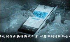 如何有效训练区块链游戏人才:从基础到进阶的