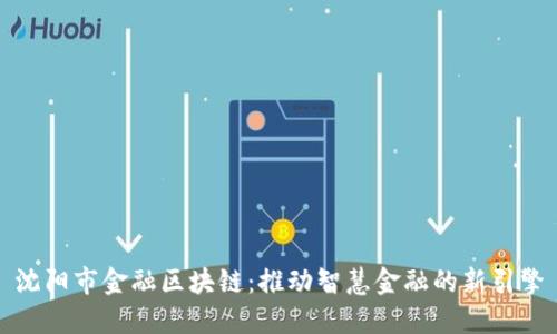 沈阳市金融区块链:推动智慧金融的新引擎