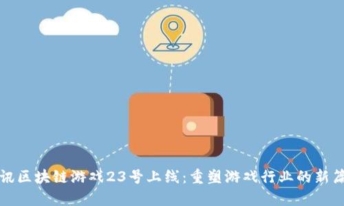 腾讯区块链游戏23号上线:重塑游戏行业的新篇章