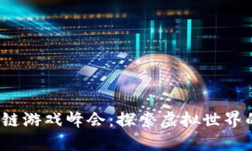 2023中国区块链游戏峰会:探索虚拟世界的新机遇与挑战