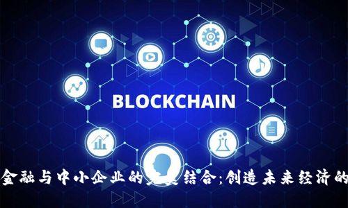 区块链金融与中小企业的完美结合:创造未来经济的新机遇