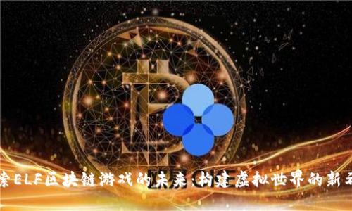 探索ELF区块链游戏的未来:构建虚拟世界的新希望