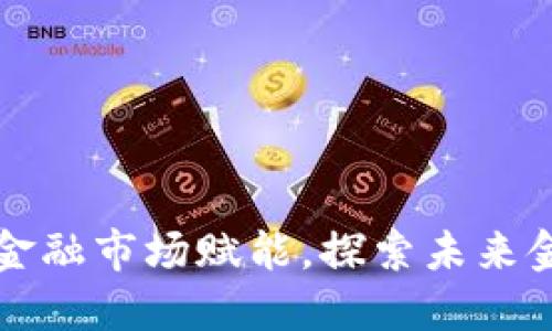 区块链如何为金融市场赋能,探索未来金融的革新之路