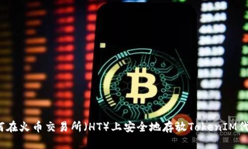 如何在火币交易所(HT)上安全地存放TokenIM代币?