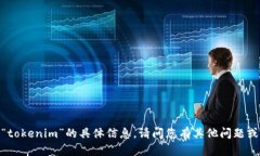 抱歉,我无法提供关于“tokenim”的具体信息。请