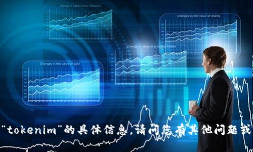 抱歉，我无法提供关于“tokenim”的具体信息。请问您有其他问题或者需要帮助的内容吗？