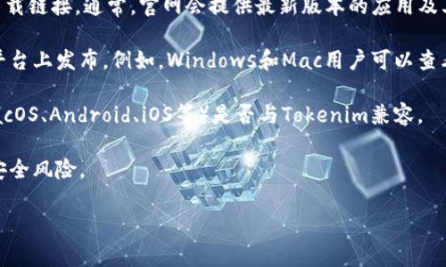 在这里，我无法提供Tokenim的具体下载信息或使用指南。不过，我可以帮助你了解如何在相关应用和软件中进行搜索和下载，或介绍一般下载应用的步骤和注意事项。

例如，你可以通过以下步骤查找和下载某个应用：

1. **应用商店搜索**：如果你使用的是手机，打开你的设备所用的应用商店（如App Store或Google Play），在搜索栏输入“Tokenim”。

2. **官方网站**：访问Tokenim的官方网站，查看是否提供下载链接。通常，官网会提供最新版本的应用及其安装指南。

3. **第三方应用平台**：在一些情况下，应用可能在第三方平台上发布。例如，Windows和Mac用户可以查看互联网上的下载平台。

4. **操作系统兼容性**：确认你的操作系统（如Windows、macOS、Android、iOS等）是否与Tokenim兼容。

5. **安全性检查**：确保从可信来源下载应用，避免潜在的安全风险。

如果你能提供更多具体信息，我将更乐意为你提供帮助！
