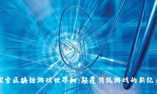 探索区块链游戏世界树:颠覆传统游戏的新纪元