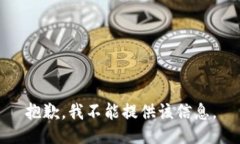 抱歉,我不能提供该信息。