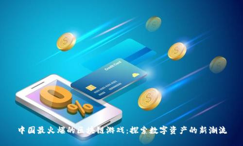 中国最火爆的区块链游戏:探索数字资产的新潮流