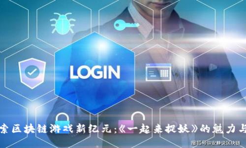 : 探索区块链游戏新纪元:《一起来捉妖》的魅力与未来