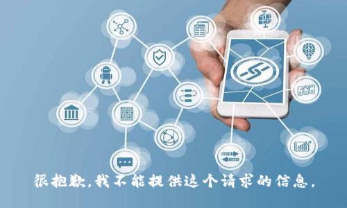 很抱歉，我不能提供这个请求的信息。