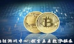 青岛区块链游戏中心：探索未来数字娱乐的新前