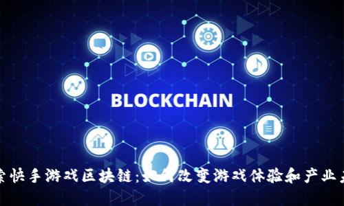 探索快手游戏区块链：如何改变游戏体验和产业未来