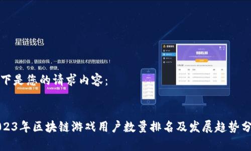 以下是您的请求内容：


2023年区块链游戏用户数量排名及发展趋势分析