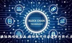 区块链游戏的巨头：推动游戏行业革新的新兴力