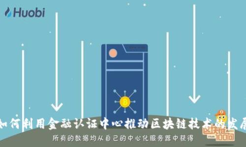 如何利用金融认证中心推动区块链技术的发展