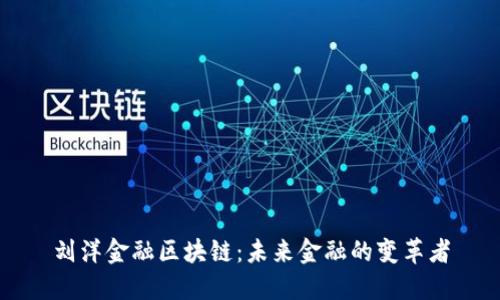 刘洋金融区块链：未来金融的变革者