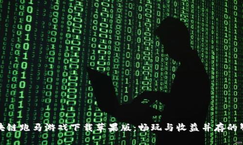 盘点区块链跑马游戏下载苹果版:畅玩与收益并存的智能选择