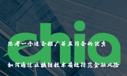思考一个适合推广并且符合的优秀
如何通过区块链技术有效防范金融风险