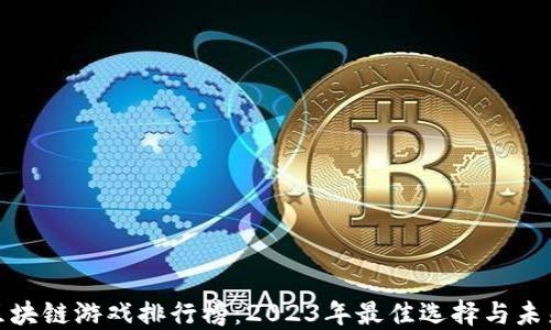 全球区块链游戏排行榜:2023年最佳选择与未来趋势