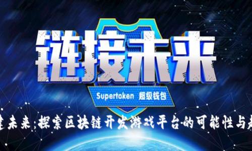 构建未来:探索区块链开发游戏平台的可能性与趋势