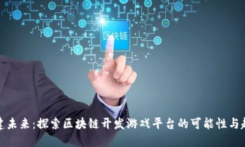 构建未来:探索区块链开发游戏平台的可能性与趋势