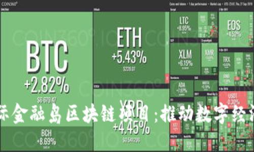 南沙国际金融岛区块链项目:推动数字经济新变革