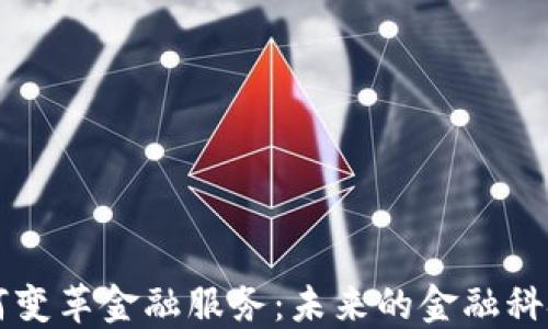 区块链如何变革金融服务:未来的金融科技解决方案