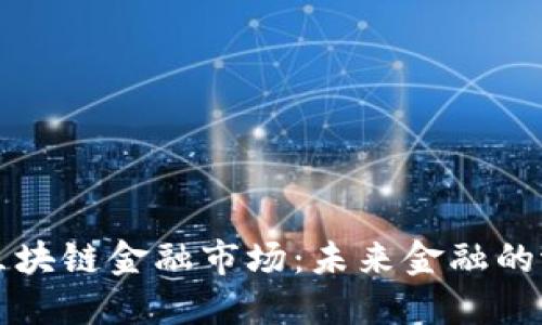 快速理解区块链金融市场:未来金融的潜力与挑战