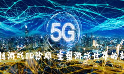 区块链游戏ID沙雕:重塑游戏世界的新趋势