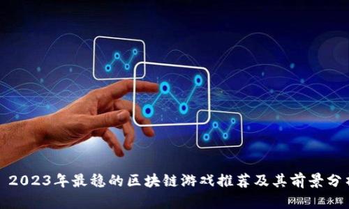 : 2023年最稳的区块链游戏推荐及其前景分析