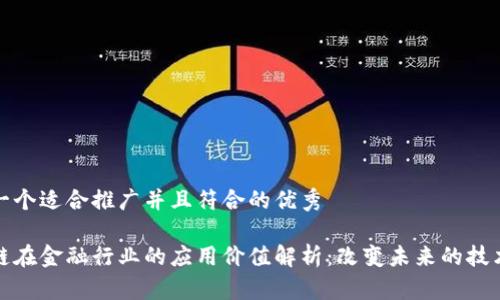 思考一个适合推广并且符合的优秀
区块链在金融行业的应用价值解析:改变未来的技术革命