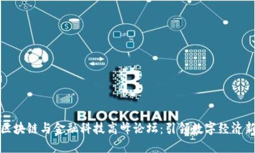 全球区块链与金融科技高峰论坛:引领数字经济新时代