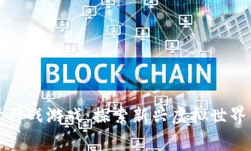 区块链巅峰神战游戏:探索新兴虚拟世界与竞技热潮