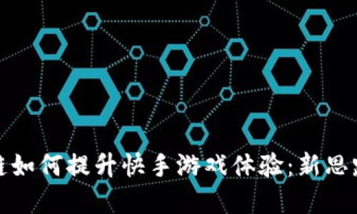 : 区块链如何提升快手游戏体验:新思路与实践