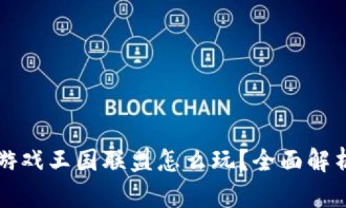 区块链游戏王国联盟怎么玩？全面解析与攻略