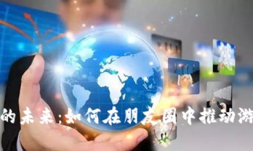 探讨区块链游戏的未来:如何在朋友圈中推动游戏的普及与发展