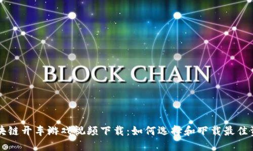 区块链开车游戏视频下载:如何选择和下载最佳资源