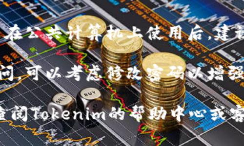 退出Tokenim账户的步骤通常涉及访问账户设置或安全选项。以下是一些常见步骤来帮助用户安全地退出账户：

1. **访问账户设置**：登录Tokenim账户后，通常在页面的右上角可以找到个人资料或账户图标。点击该图标，进入账户设置。

2. **查找退出选项**：在账户设置页面，寻找“退出”、“注销”或“登出”的选项。这个选项一般位于页面的底部或者是账户菜单中。

3. **确认退出**：点击退出选项后，系统可能会询问你确认是否真的想要退出。确认后，你的账户将被安全退出。

4. **清理浏览器缓存**：为确保账户安全，尤其是在公共计算机上使用后，建议清理浏览器的缓存和历史记录。

5. **更改密码**：如果你怀疑账户可能被他人访问，可以考虑修改密码以增强安全性。

如果你在找到退出账户的选项时遇到困难，可以查阅Tokenim的帮助中心或客户服务获取更多指导。