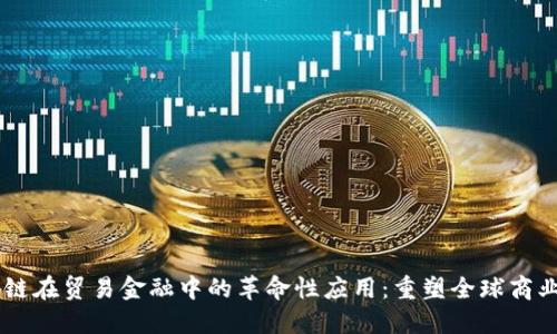 区块链在贸易金融中的革命性应用:重塑全球商业交易