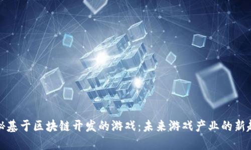 揭秘基于区块链开发的游戏:未来游戏产业的新趋势