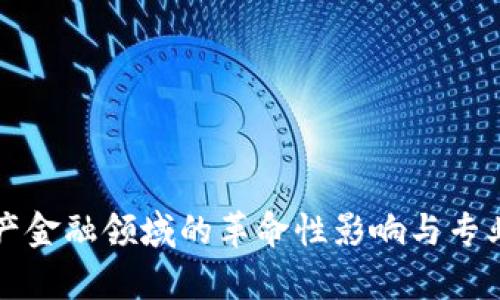 区块链在房地产金融领域的革命性影响与专业团队的重要性