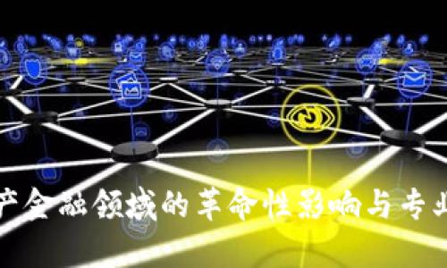 区块链在房地产金融领域的革命性影响与专业团队的重要性