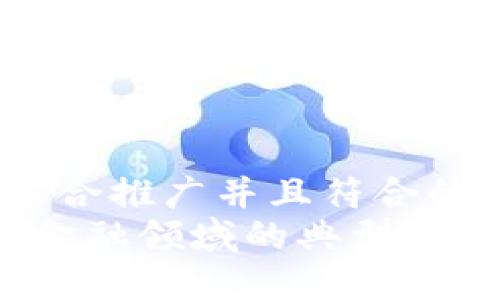 思考一个适合推广并且符合的优秀
区块链在金融领域的典型应用案例揭秘