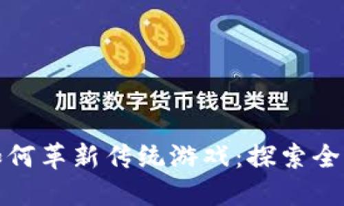 区块链技术如何革新传统游戏:探索全新的游戏体验